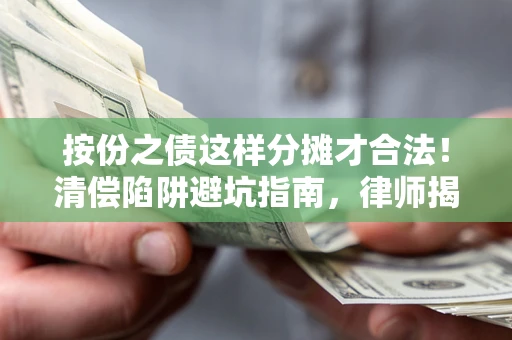 北京按份之债这样分摊才合法！清偿陷阱避坑指南，律师揭秘关键条款