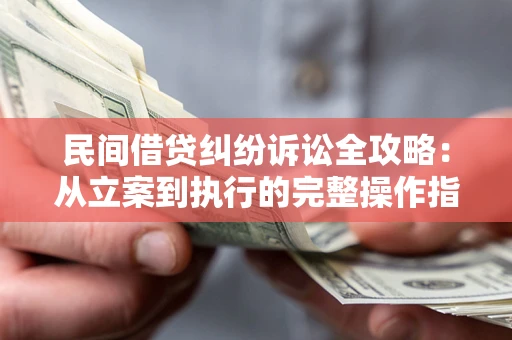 北京民间借贷纠纷诉讼全攻略：从立案到执行的完整操作指南
