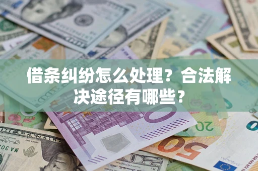 北京借条纠纷怎么处理？合法解决途径有哪些？