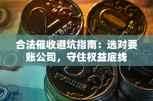 北京合法催收避坑指南：选对要账公司，守住权益底线