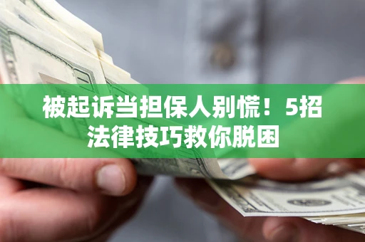 北京被起诉当担保人别慌！5招法律技巧救你脱困