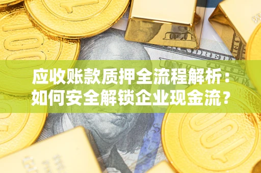 北京应收账款质押全流程解析：如何安全解锁企业现金流？