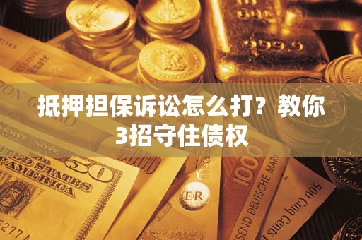 北京抵押担保诉讼怎么打？教你3招守住债权