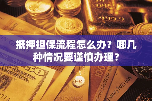 北京抵押担保流程怎么办？哪几种情况要谨慎办理？