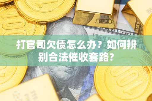 北京打官司欠债怎么办？如何辨别合法催收套路？