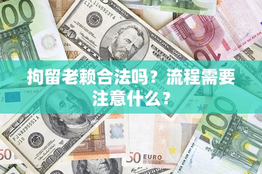 北京拘留老赖合法吗？流程需要注意什么？