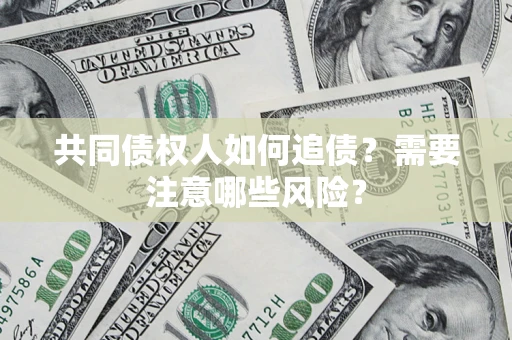 北京共同债权人如何追债？需要注意哪些风险？