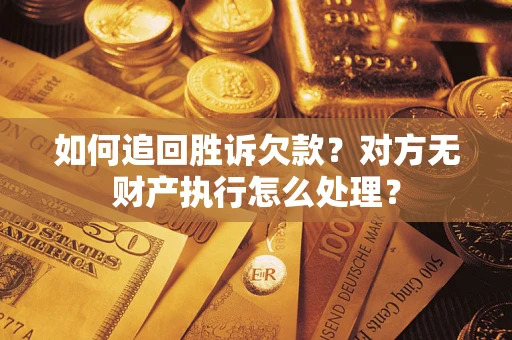 北京如何追回胜诉欠款？对方无财产执行怎么处理？