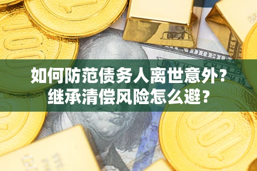 北京如何防范债务人离世意外？继承清偿风险怎么避？