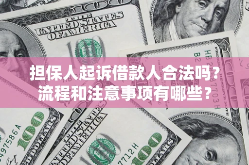 北京担保人起诉借款人合法吗？流程和注意事项有哪些？
