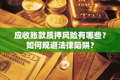 北京应收账款质押风险有哪些？如何规避法律陷阱？