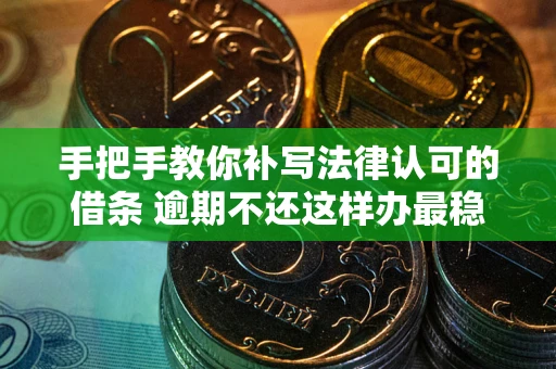 北京手把手教你补写法律认可的借条 逾期不还这样办最稳妥