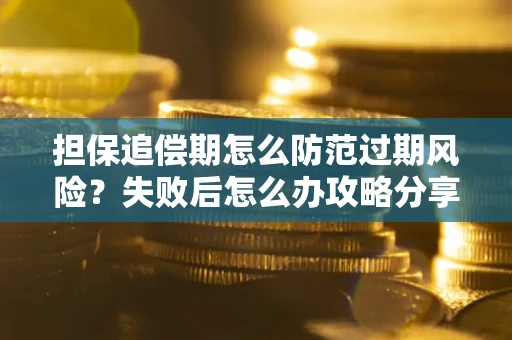北京担保追偿期怎么防范过期风险？失败后怎么办攻略分享