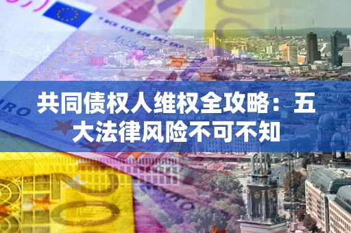 北京共同债权人维权全攻略：五大法律风险不可不知