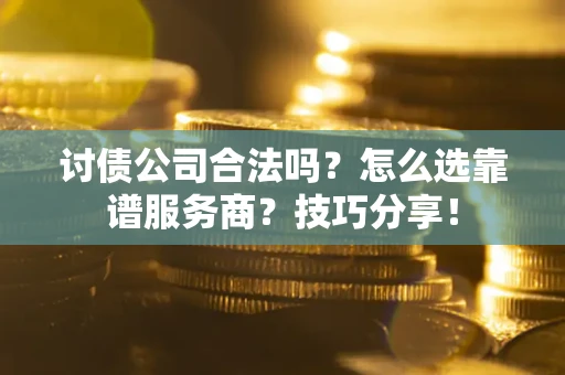 北京讨债公司合法吗？怎么选靠谱服务商？技巧分享！