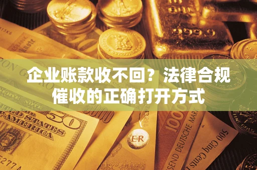 北京企业账款收不回？法律合规催收的正确打开方式