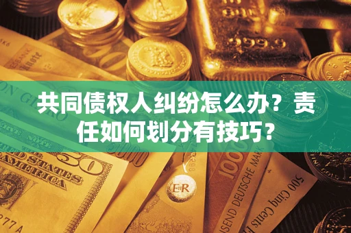 北京共同债权人纠纷怎么办？责任如何划分有技巧？