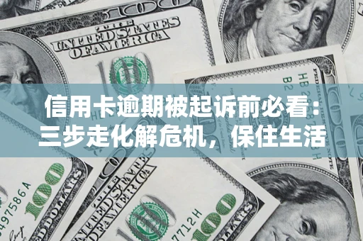 北京信用卡逾期被起诉前必看：三步走化解危机，保住生活尊严