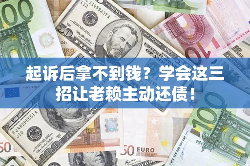 北京起诉后拿不到钱？学会这三招让老赖主动还债！