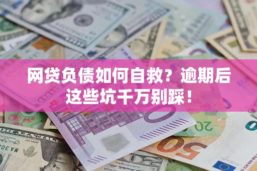 北京网贷负债如何自救？逾期后这些坑千万别踩！