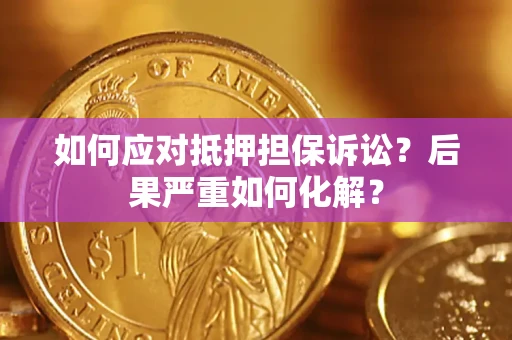 北京如何应对抵押担保诉讼？后果严重如何化解？