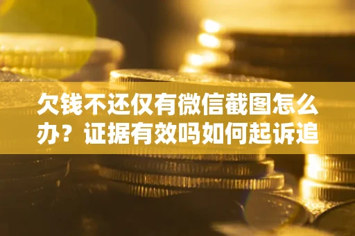 北京欠钱不还仅有微信截图怎么办？证据有效吗如何起诉追回欠款？