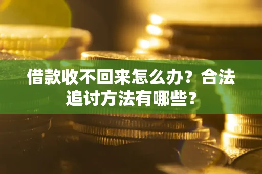 北京借款收不回来怎么办？合法追讨方法有哪些？