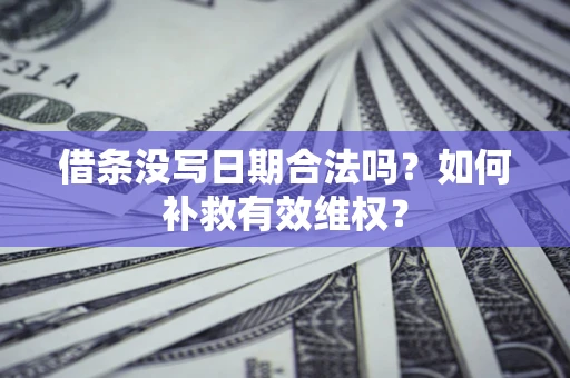北京借条没写日期合法吗？如何补救有效维权？