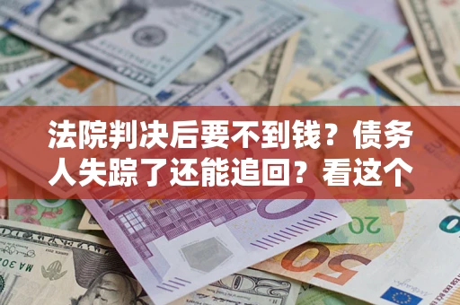 北京法院判决后要不到钱？债务人失踪了还能追回？看这个方法！