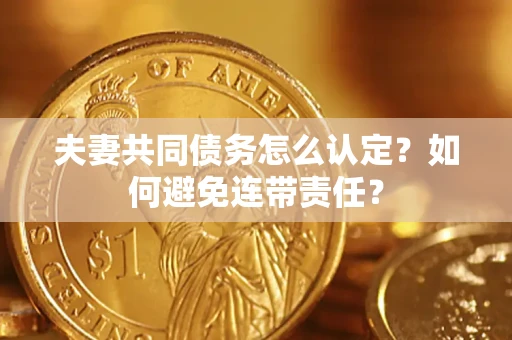 北京夫妻共同债务怎么认定？如何避免连带责任？