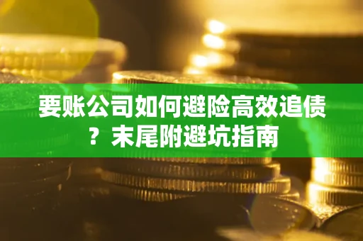 北京要账公司如何避险高效追债？末尾附避坑指南