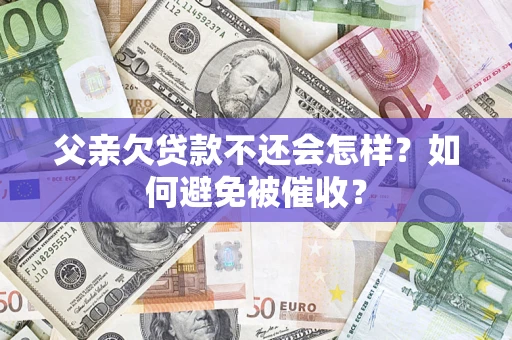 北京父亲欠贷款不还会怎样？如何避免被催收？