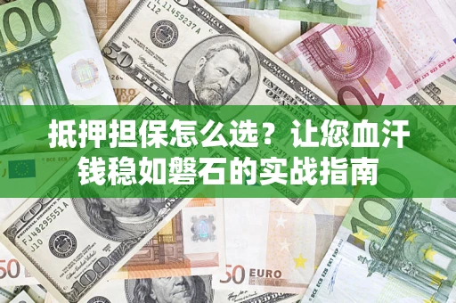 北京抵押担保怎么选？让您血汗钱稳如磐石的实战指南