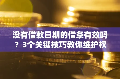 北京没有借款日期的借条有效吗？3个关键技巧教你维护权益