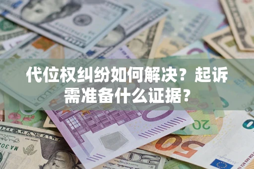 北京代位权纠纷如何解决？起诉需准备什么证据？