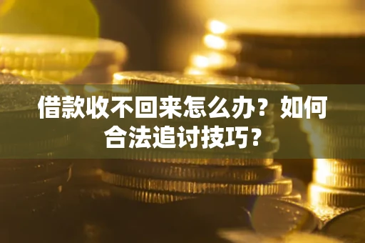 北京借款收不回来怎么办？如何合法追讨技巧？