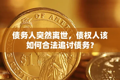 北京债务人突然离世，债权人该如何合法追讨债务？