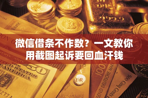 北京微信借条不作数？一文教你用截图起诉要回血汗钱