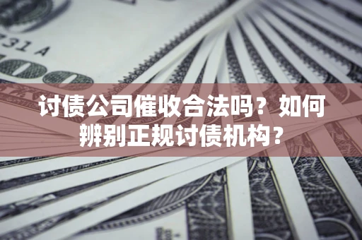 北京讨债公司催收合法吗？如何辨别正规讨债机构？