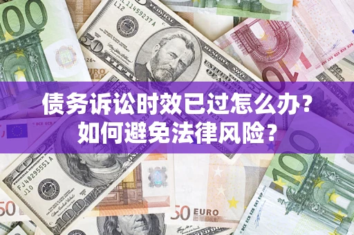 北京债务诉讼时效已过怎么办？如何避免法律风险？