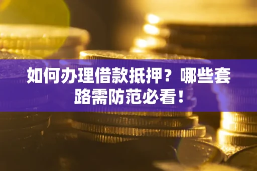 北京如何办理借款抵押？哪些套路需防范必看！