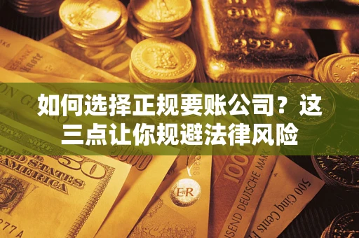 北京如何选择正规要账公司？这三点让你规避法律风险