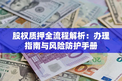 北京股权质押全流程解析：办理指南与风险防护手册