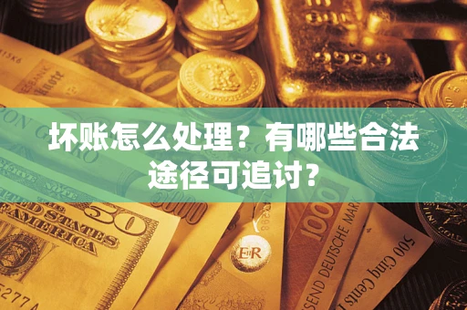 北京坏账怎么处理？有哪些合法途径可追讨？