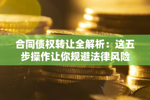 北京合同债权转让全解析：这五步操作让你规避法律风险