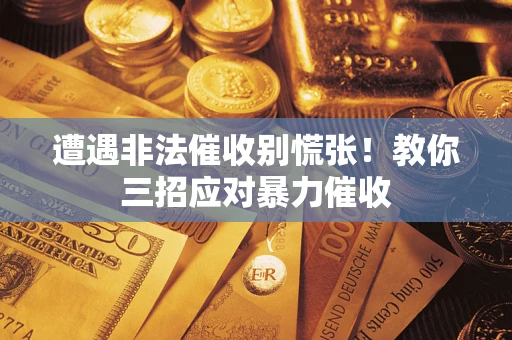 北京遭遇非法催收别慌张！教你三招应对暴力催收