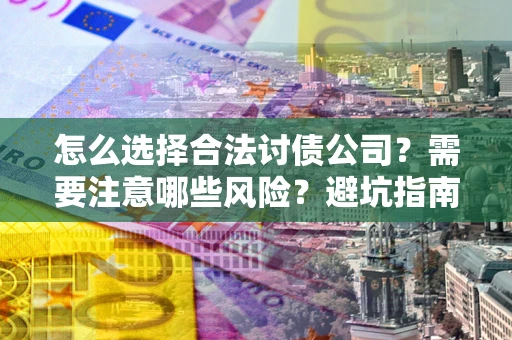 北京怎么选择合法讨债公司？需要注意哪些风险？避坑指南来了！