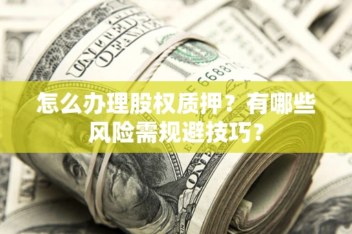 北京怎么办理股权质押？有哪些风险需规避技巧？