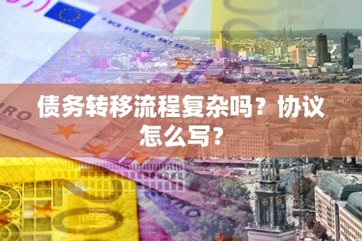 北京债务转移流程复杂吗？协议怎么写？