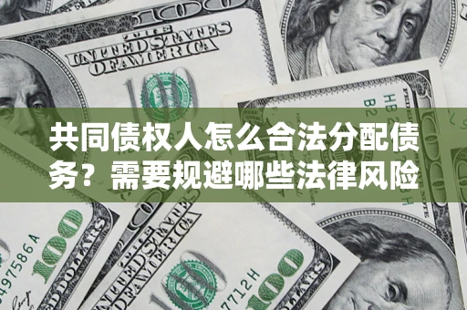 北京共同债权人怎么合法分配债务？需要规避哪些法律风险？